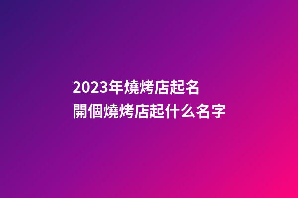 2023年燒烤店起名 開個燒烤店起什么名字-第1張-店鋪起名-玄機派